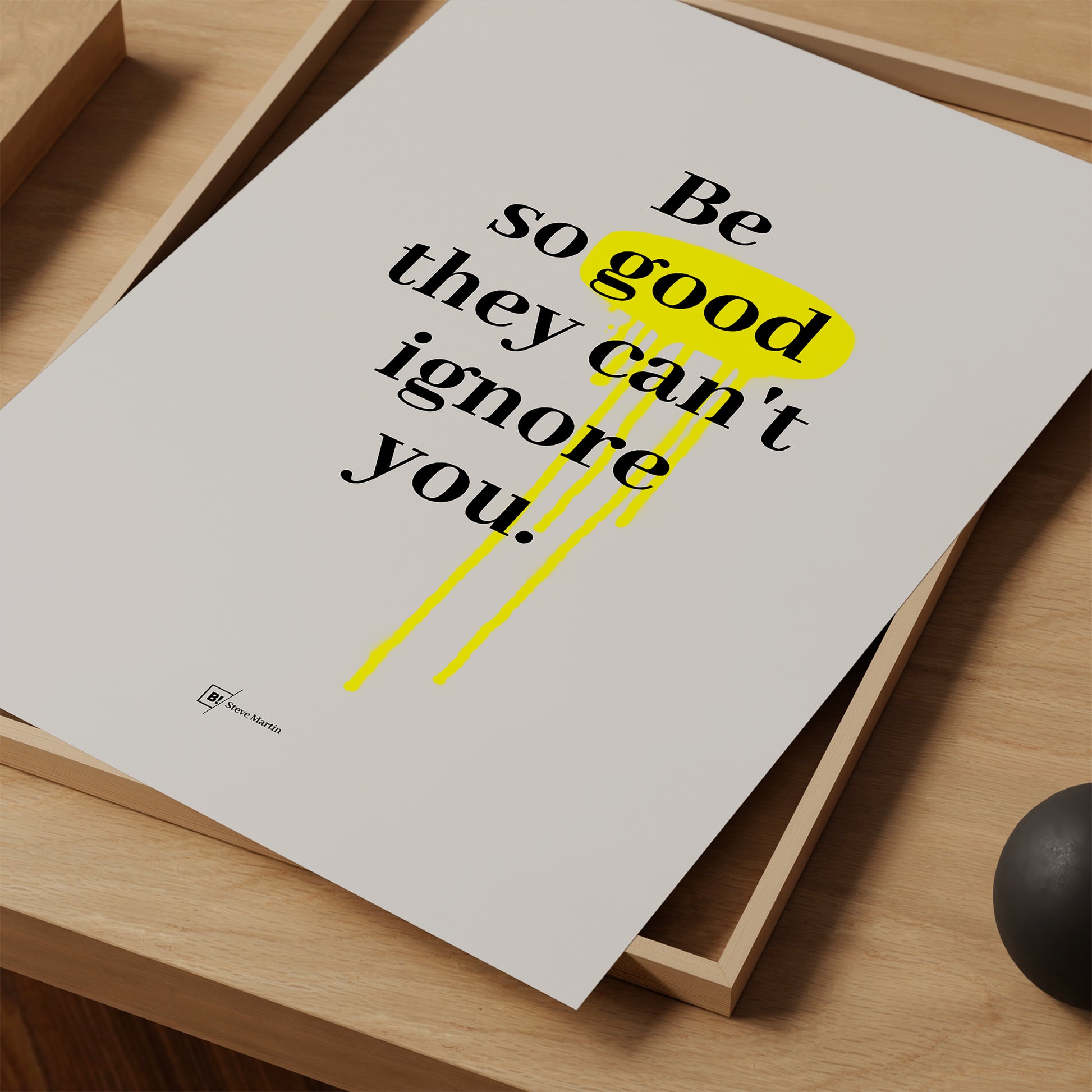 Be inspired by Steve Martin's famous "Be so good they can't ignore you" quote art print. This artwork was printed using giclée on archival acid-free paper and is presented as a print close-up that captures its timeless beauty in every detail.