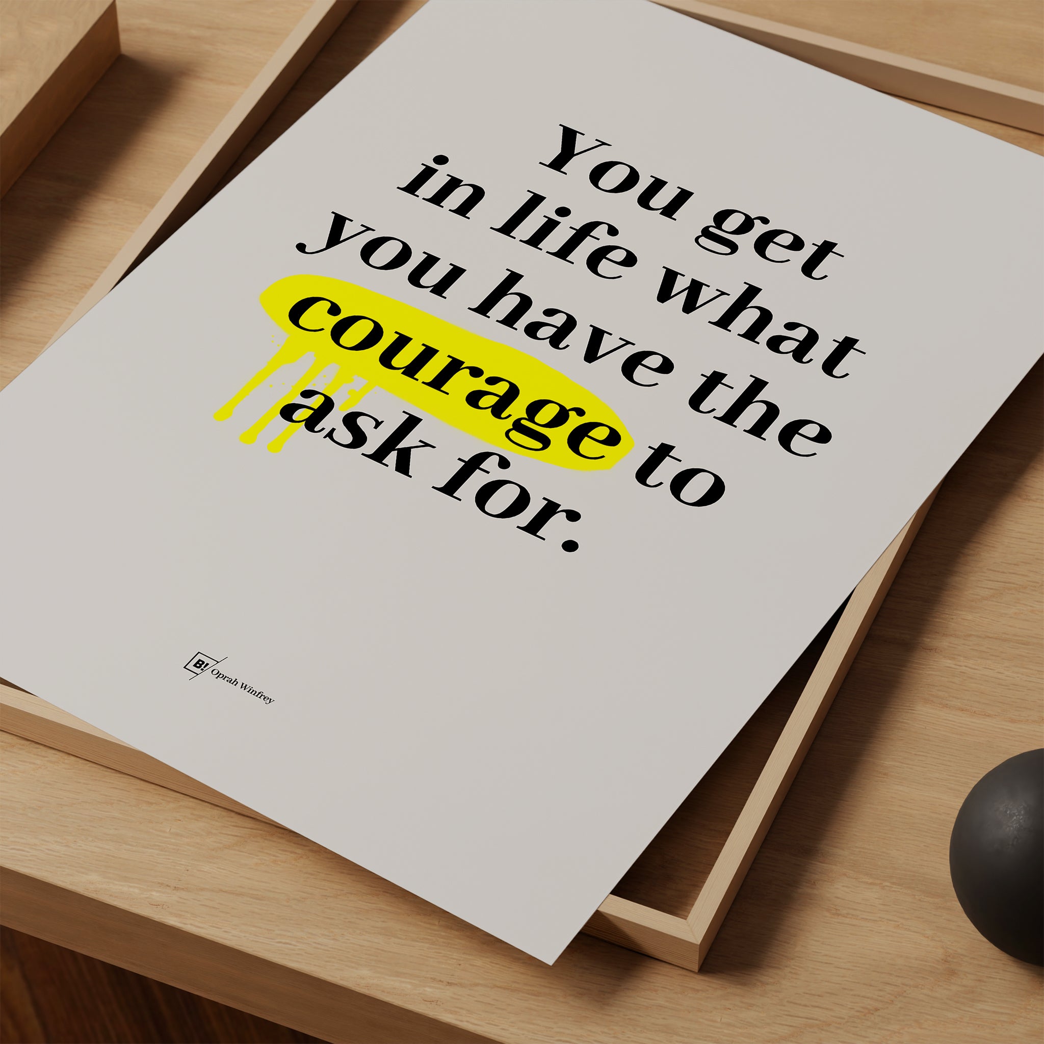 Be inspired by Oprah Winfrey's famous "You get in life what you have the courage to ask for" quote art print. This artwork was printed using giclée on archival acid-free paper and is presented as a print close-up that captures its timeless beauty in every detail.