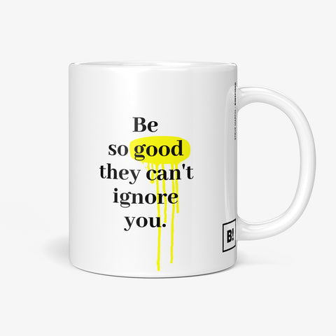 Be inspired by Steve Martin's famous quote, "Be so good they can't ignore you" on this white and glossy 11oz coffee mug with the handle on the right.