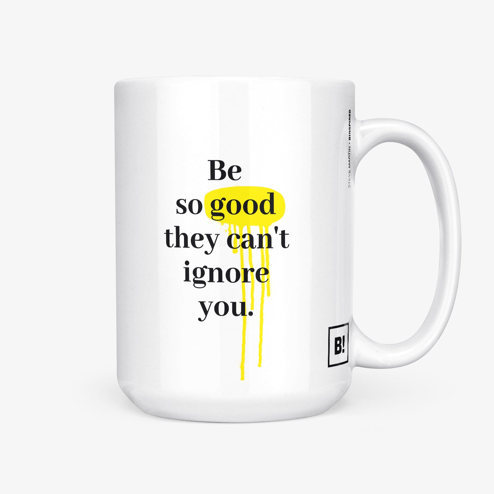 Be inspired by Steve Martin's famous quote, "Be so good they can't ignore you" on this white and glossy 15oz coffee mug with the handle on the right.