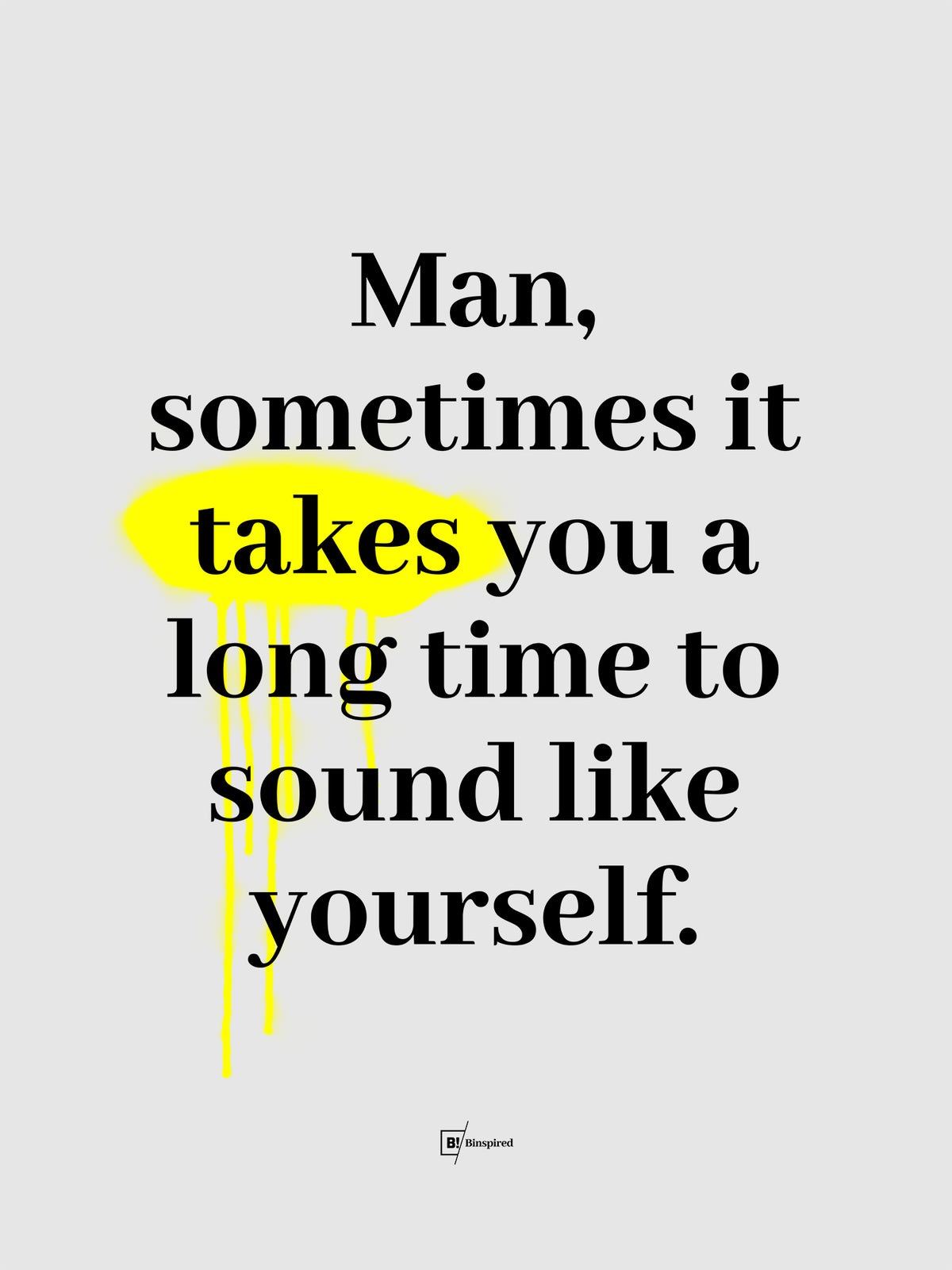 Man Sometimes It Takes You A Long Time To Sound Like Yourself