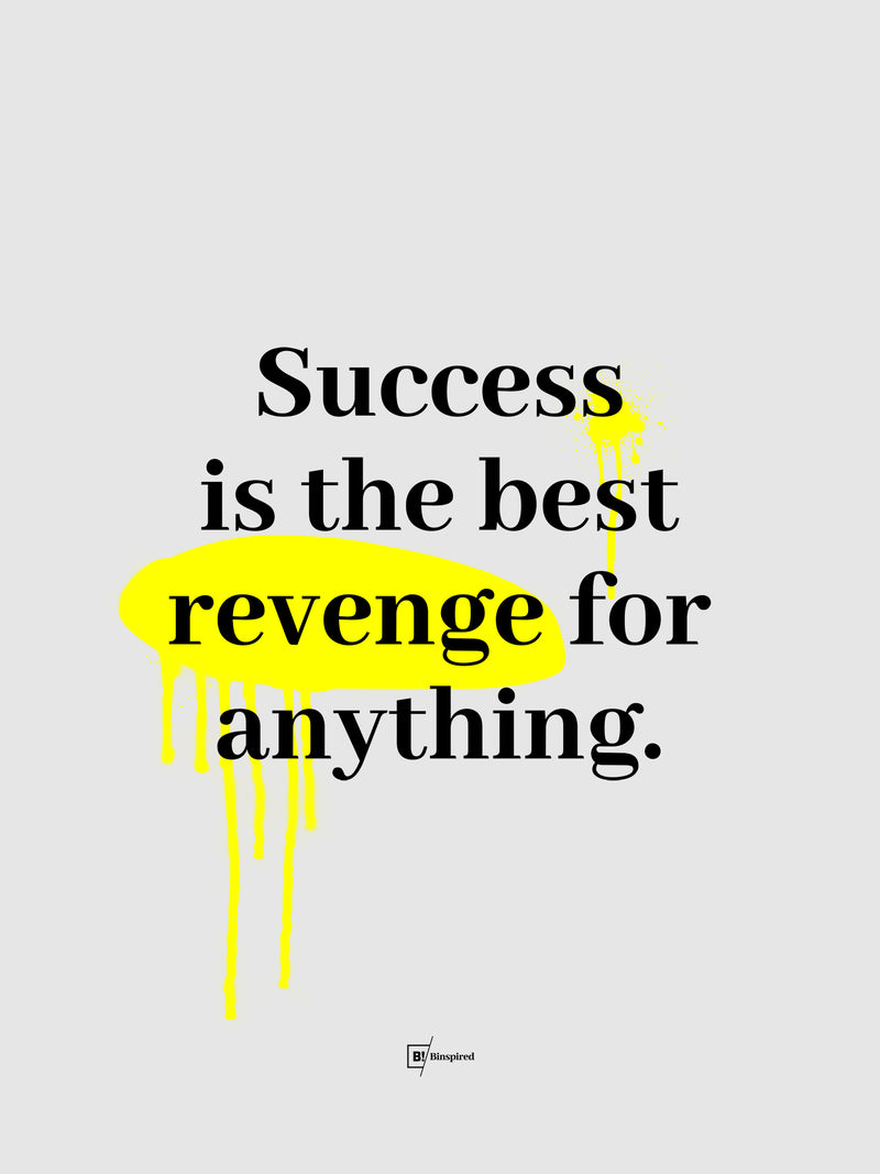 Success Is The Best Revenge For Anything