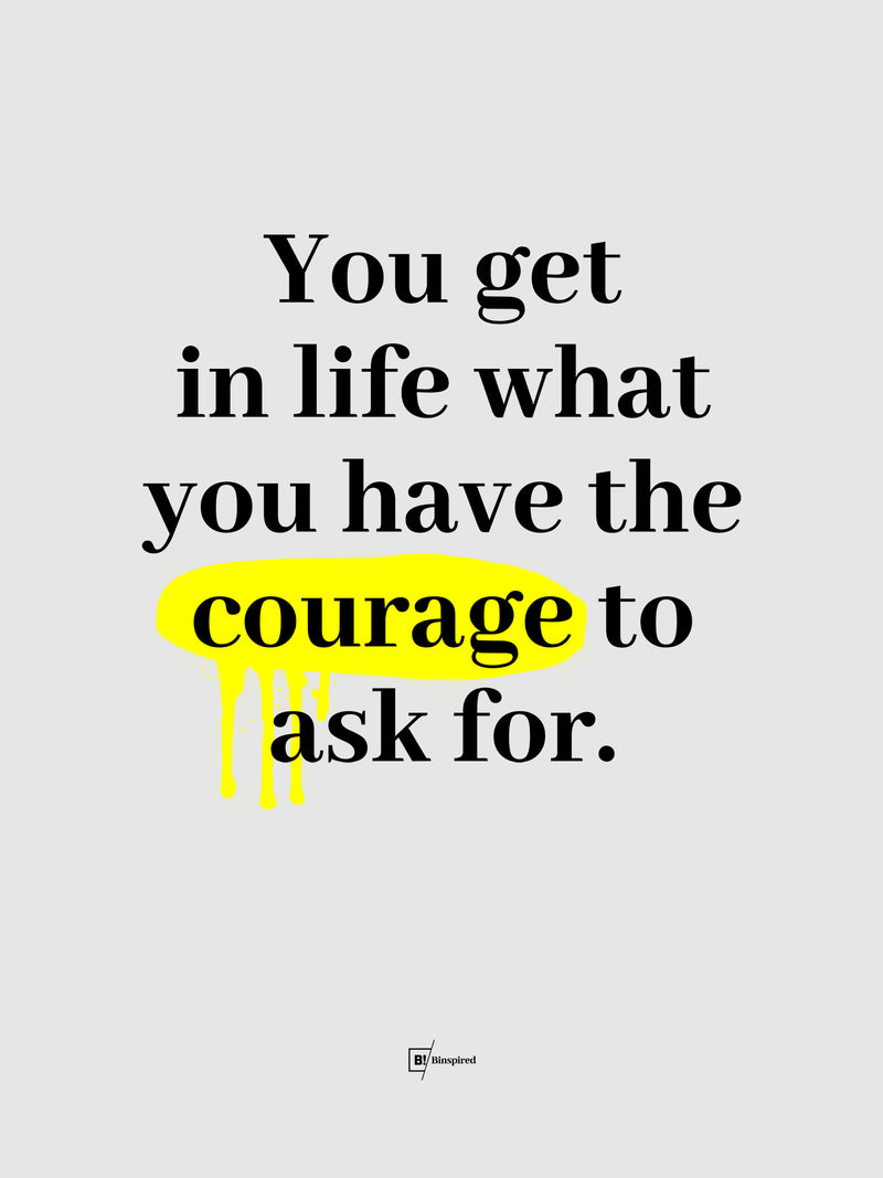 You Get In Life What You Have The Courage To Ask For