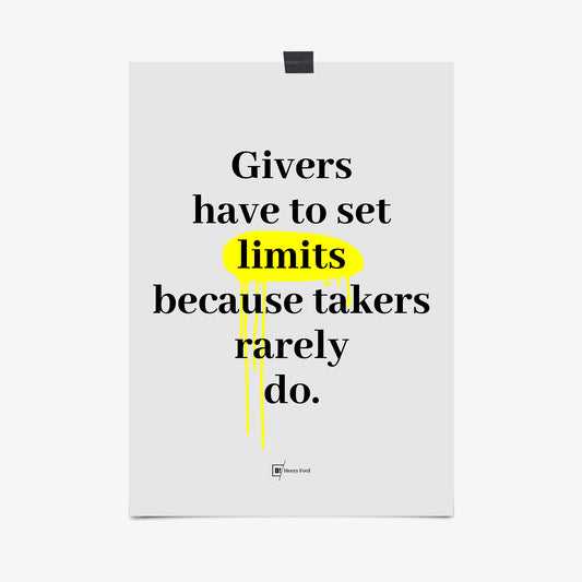 Be inspired by Henry Ford's famous "Givers have to set limits because takers rarely do" quote art print. This artwork was printed using the giclée process on archival acid-free paper that captures its timeless beauty in every detail.
